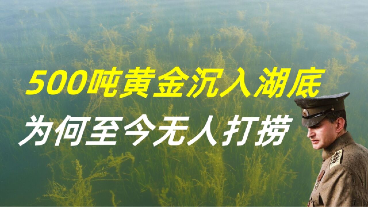 俄国将军把500吨黄金沉入湖底,如此巨额财富,为何至今无人打捞