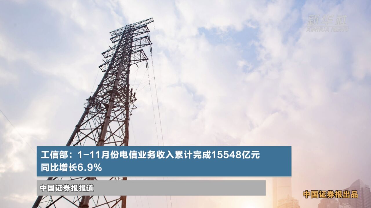 工信部:111月份电信业务收入累计完成15548亿元 同比增长6.9%