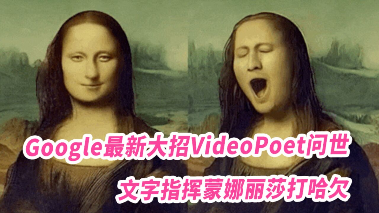 Google最新大招VideoPoet问世,文字指挥蒙娜丽莎打哈欠