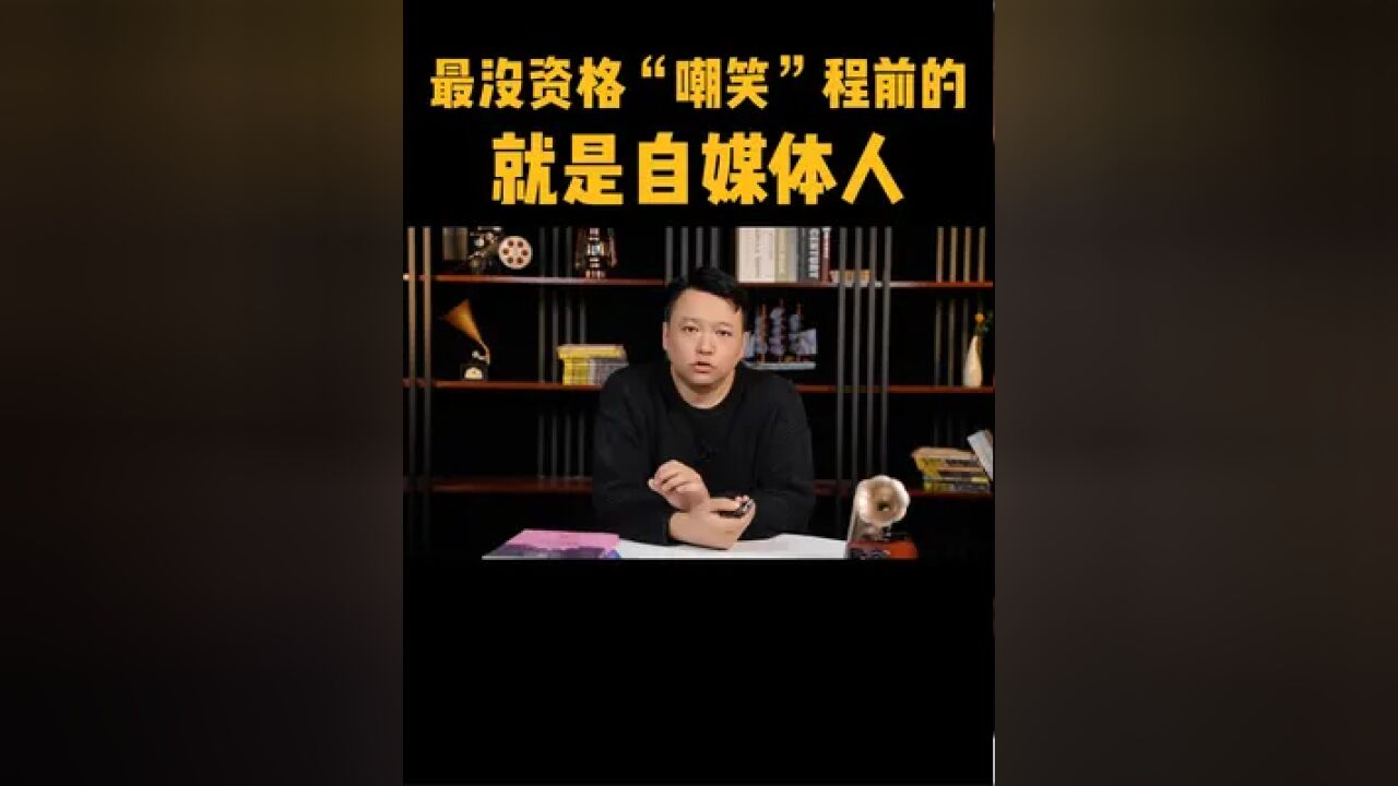 程前“翻车”只是时代的一个缩影,最不应该嘲笑他的就是自媒体人