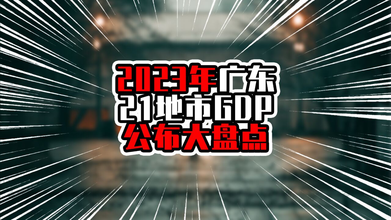 2023年广东21地市GDP公布大盘点,江门破四千亿,超过茂名排第七