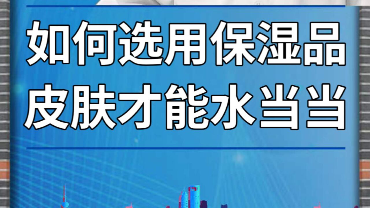 如何选用保湿品,皮肤才能水当当?