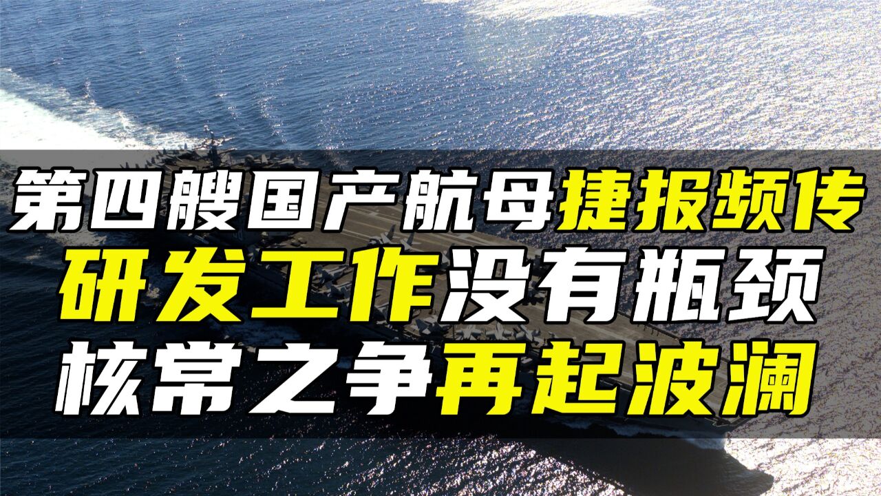 第四艘国产航母捷报频传,研发工作没有瓶颈,核常之争再起波澜