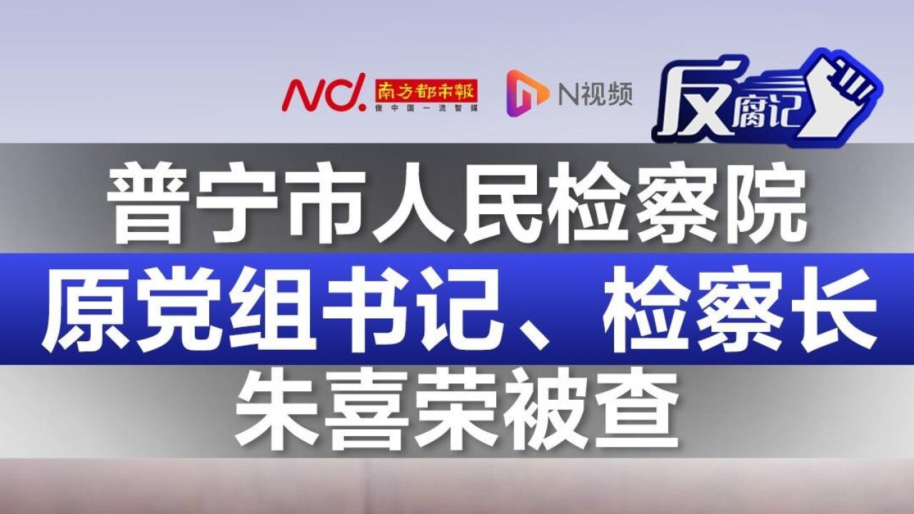 普宁市人民检察院原党组书记、检察长朱喜荣被查