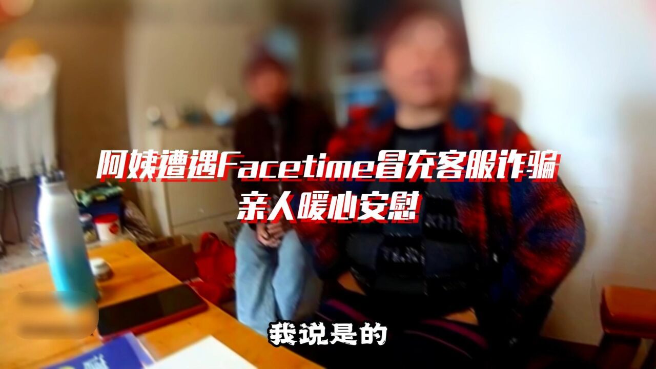 0329浙江杭州:阿姨遭遇Facetime冒充客服诈骗,亲人暖心安慰