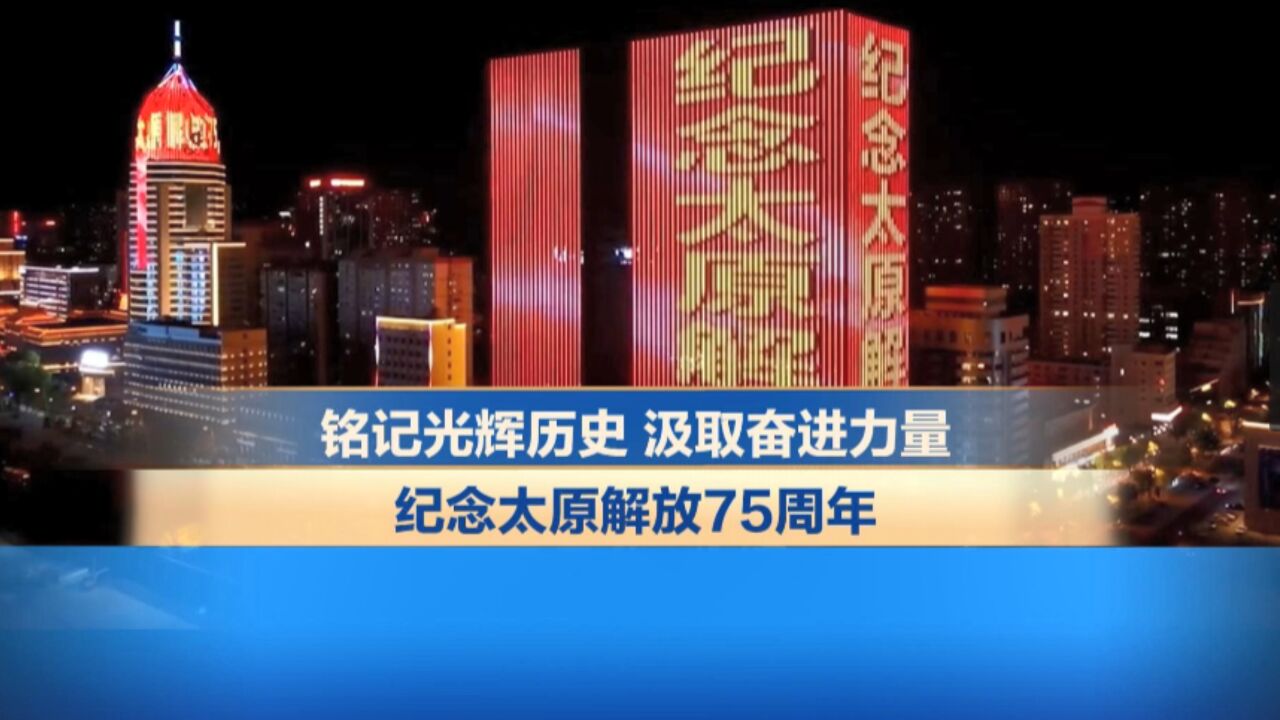 铭记光辉历史 汲取奋进力量——纪念太原解放75周年