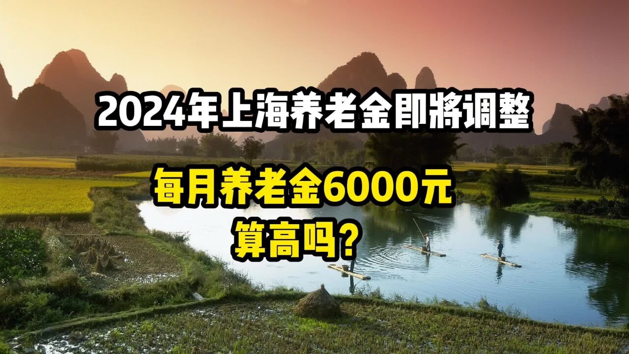 2024年上海养老金即将调整,每月养老金6000元,算高吗?