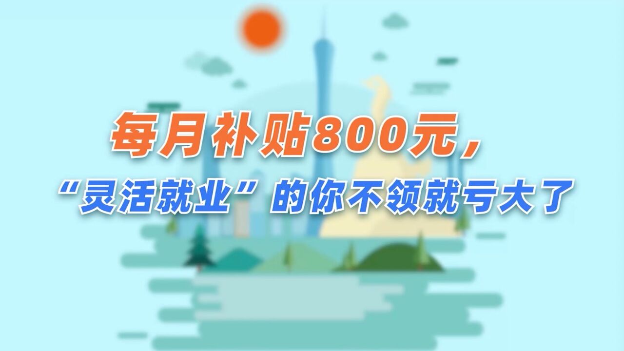 每月补贴800元,“灵活就业”的你不领就亏了(客家话版)