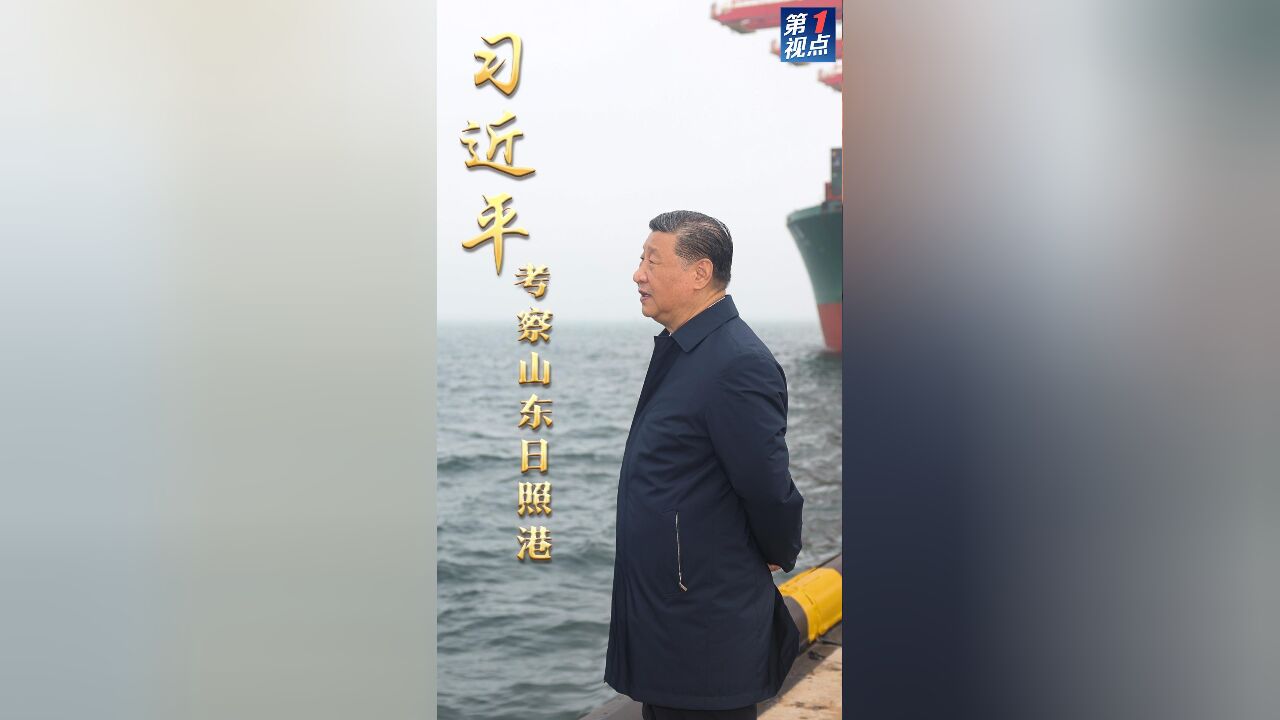 第1视点|习近平考察山东日照港