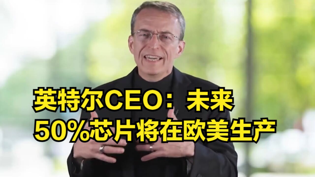 英特尔CEO:打造史上最可持续代工厂,未来50%芯片将在欧美生产