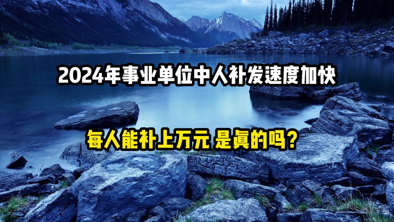 2024年事业单位中人补发速度加快,每人能补上万元,是真的吗?