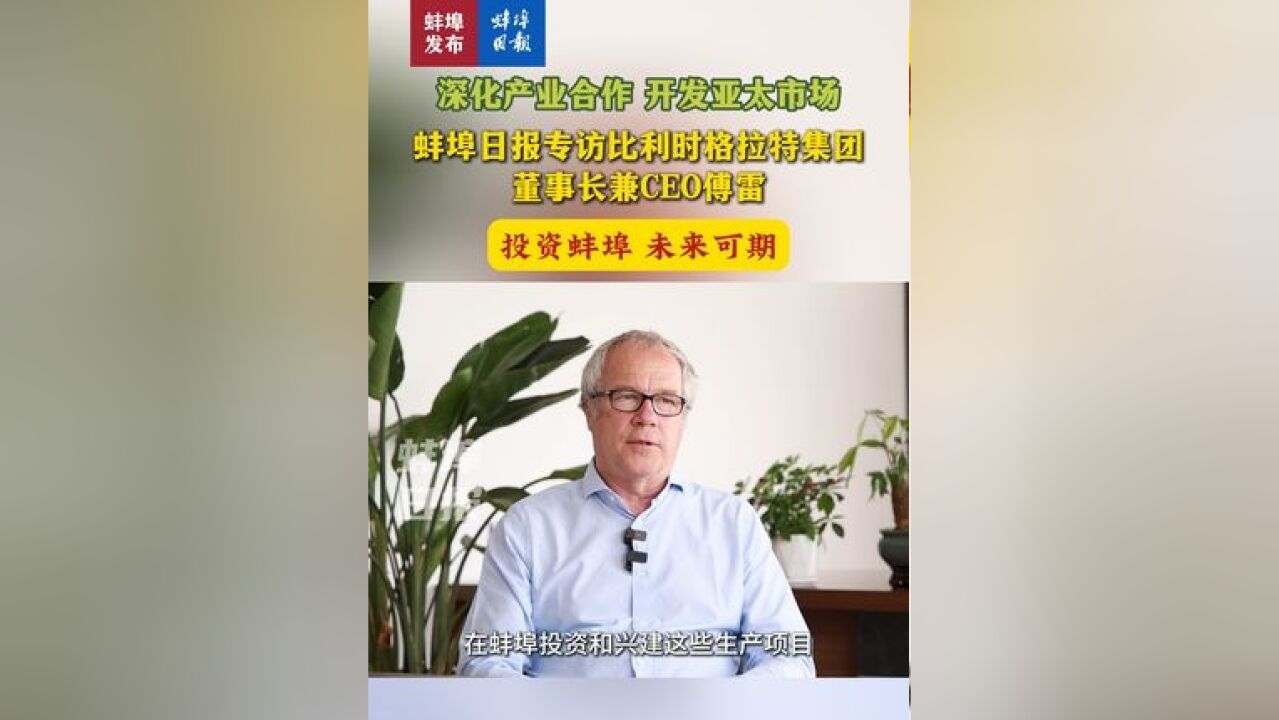 深化产业合作,开发亚太市场,蚌埠日报专访比利时格拉特集团董事长兼CEO傅雷,投资蚌埠,未来可期