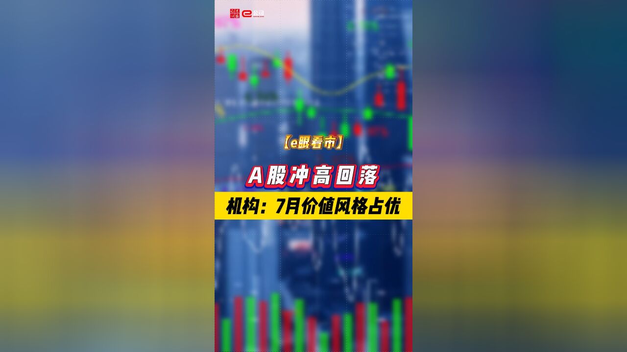 【e眼看市】A股冲高回落 机构:7月价值风格占优