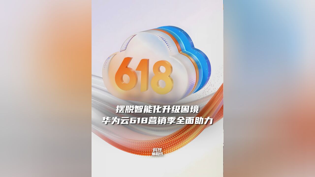 摆脱智能化升级困难,华为云618营销季全面助力