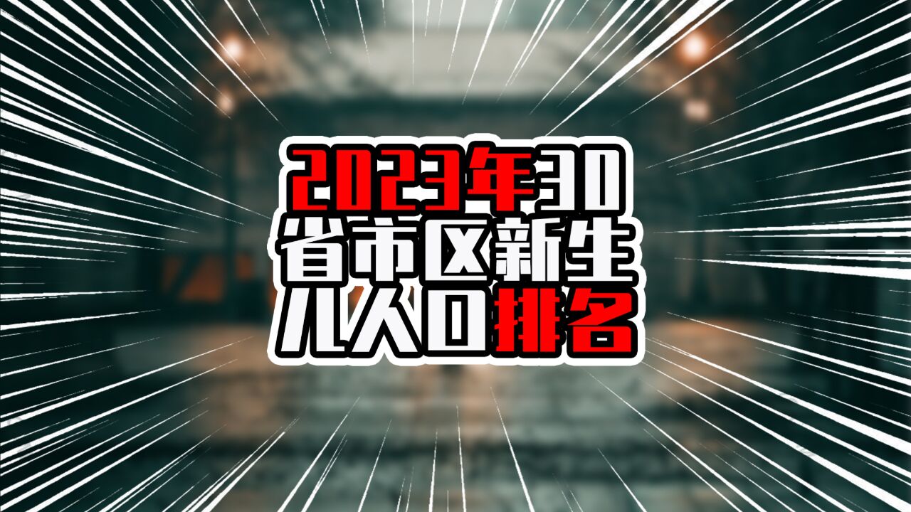 2023年30省市区新生儿人口排名,广东超过百万,断崖式领先