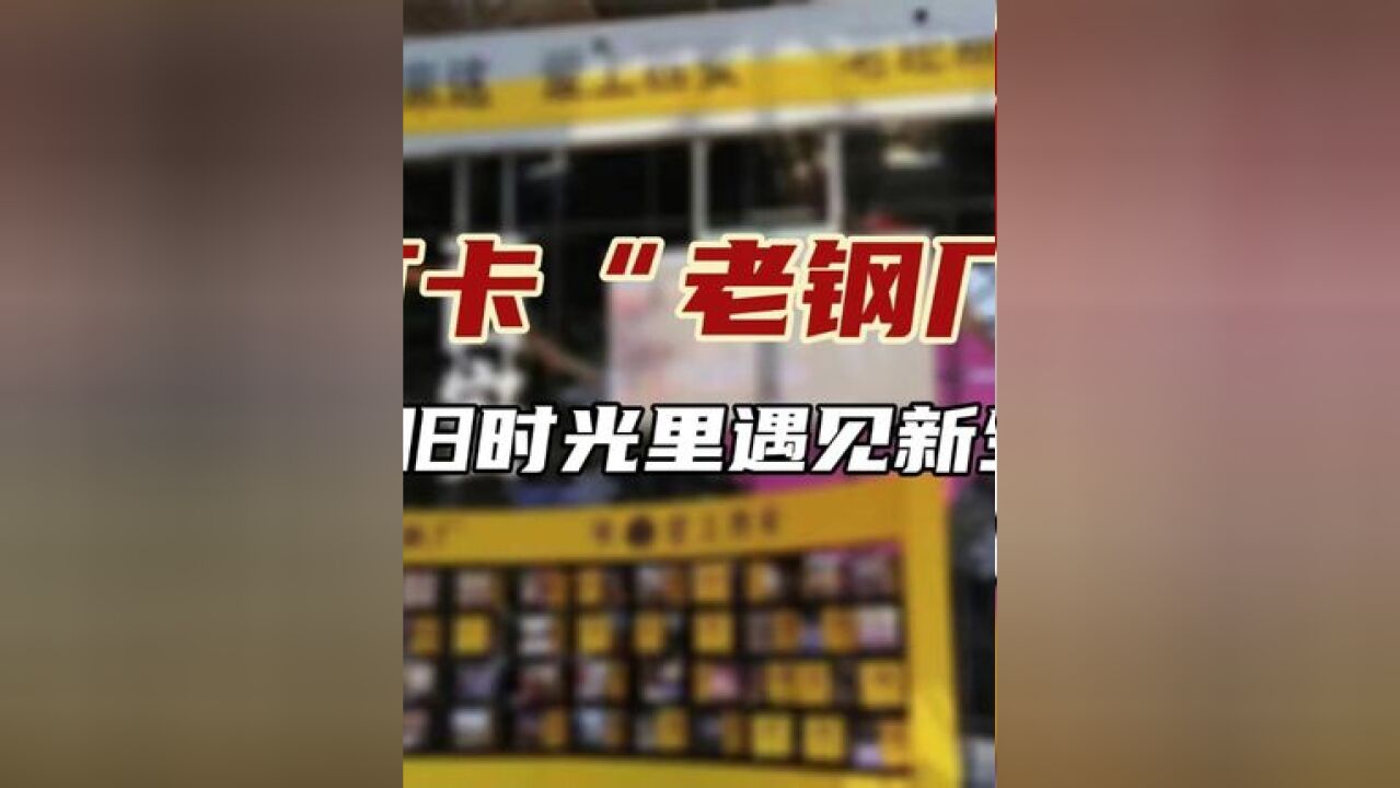 打卡“老钢厂”:在旧时光里遇见新生活#工业遗产“活”起来