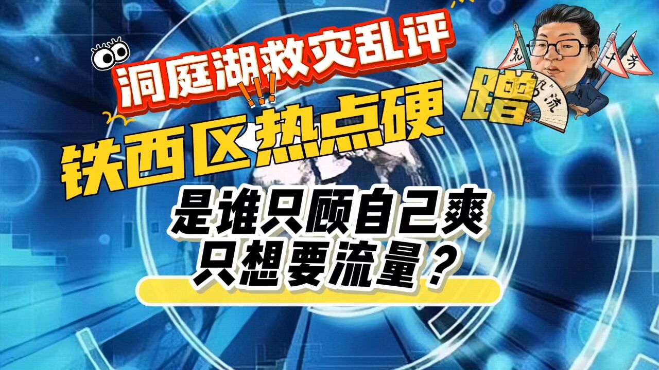 洞庭湖救灾乱评,铁西区热点硬蹭,是谁只顾自己爽,只想要流量?