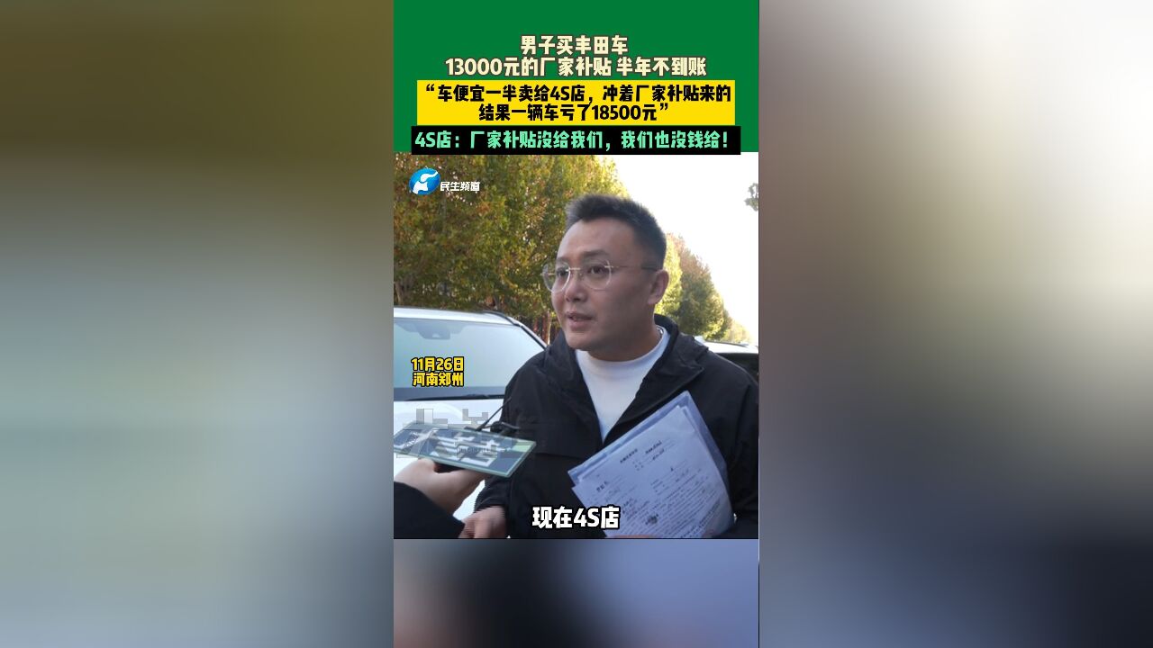 11月26日,河南郑州,男子买丰田车,13000元的厂家补贴半年不到账,“车便宜一半卖给4S店,冲着补贴来的,结果一辆车亏了185000元”,4S店:厂家补...