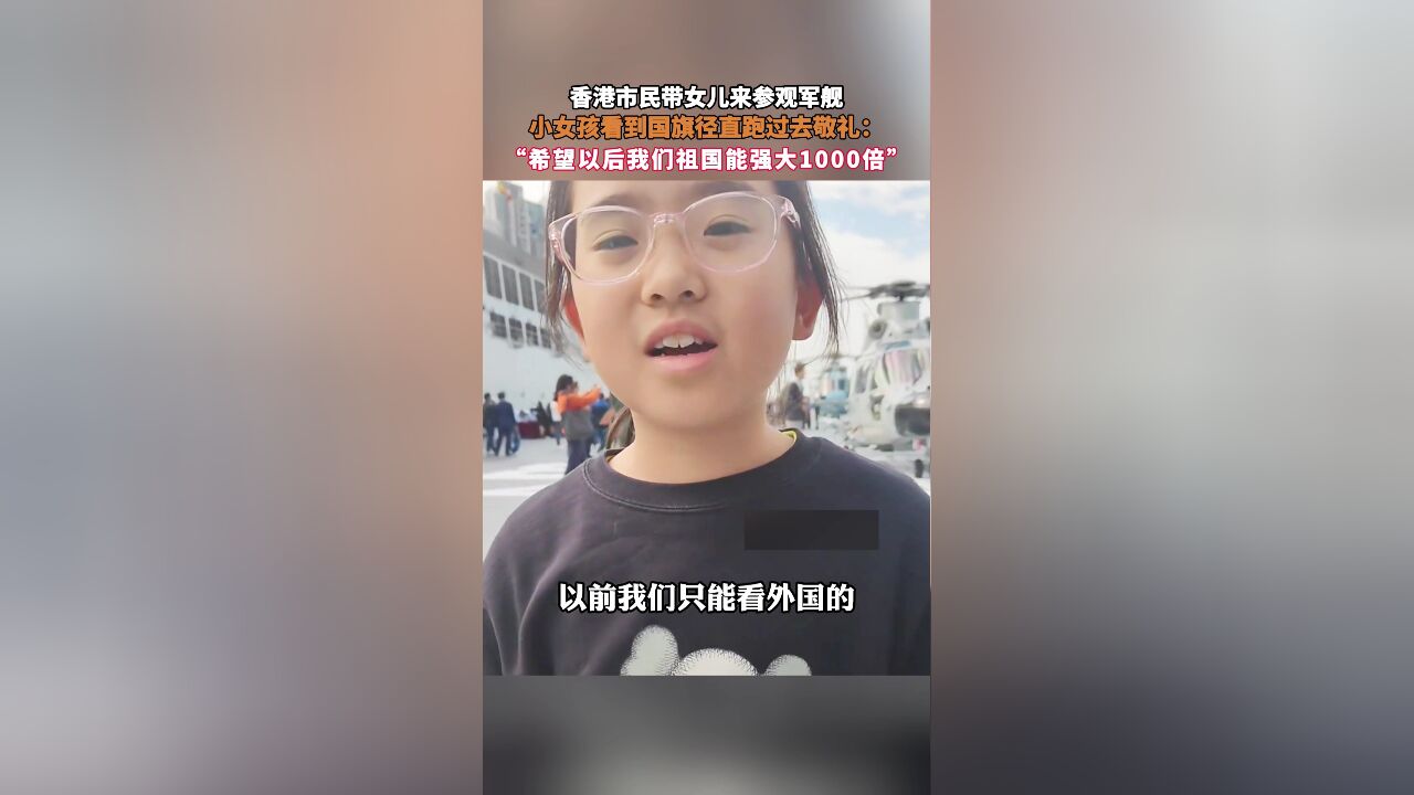 香港市民带女儿来参观军舰,小女孩看到国旗径直跑过去敬礼:“希望以后我们祖国能强大1000倍”