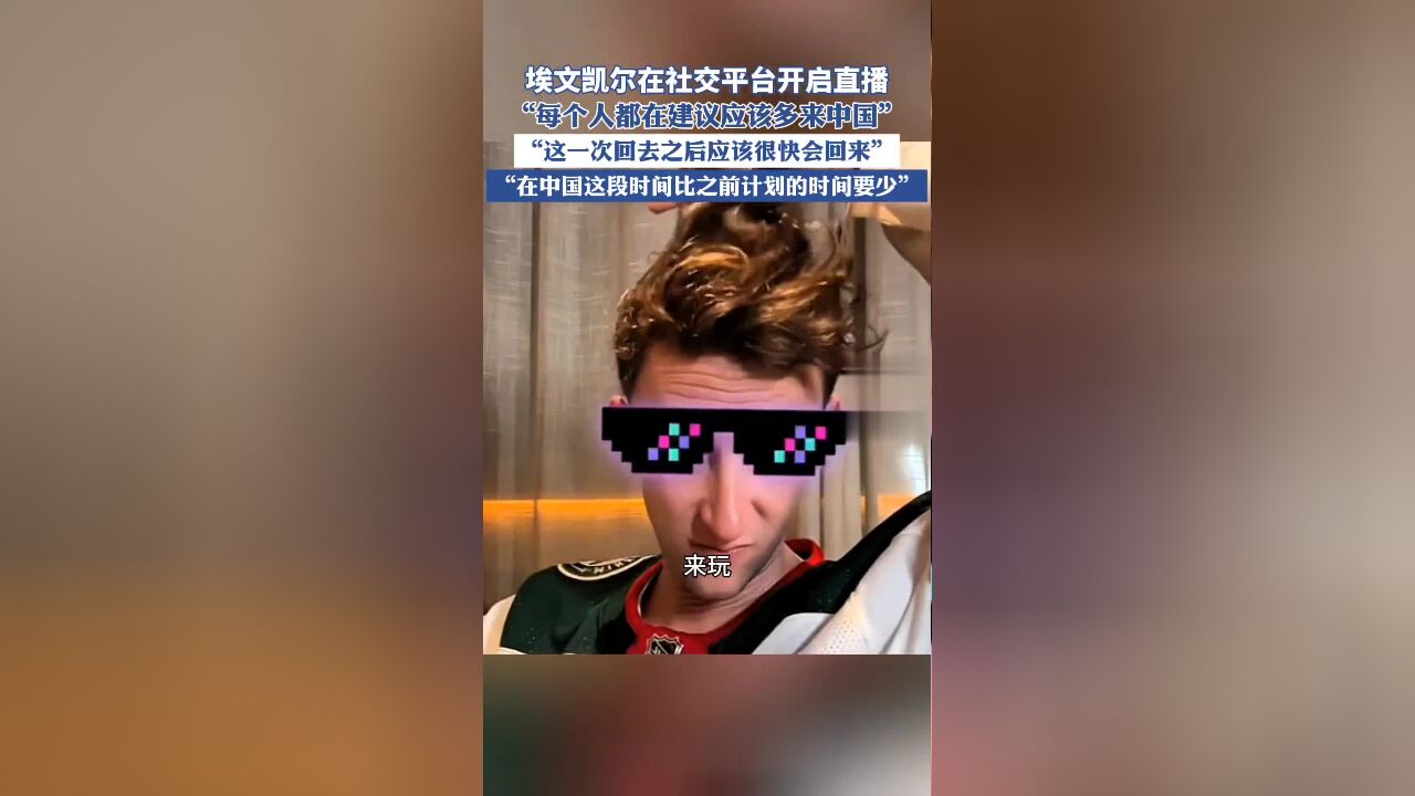 埃文凯尔在社交平台开启直播,“每个人都在建议应该多来中国” “这一次回去之后应该很快会回来”