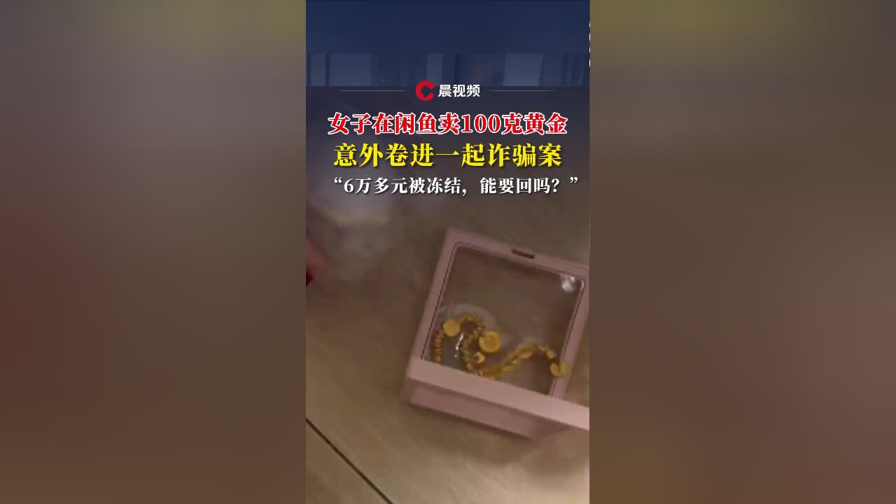 晨意帮忙丨女子在闲鱼卖100克黄金,意外卷进诈骗案:6万多被冻结,能要回吗?