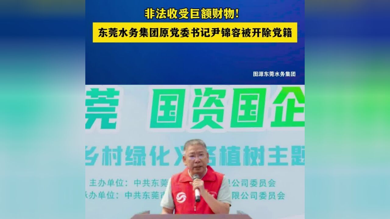 东莞市水务集团有限公司原党委书记、董事长尹锦容被开除党籍