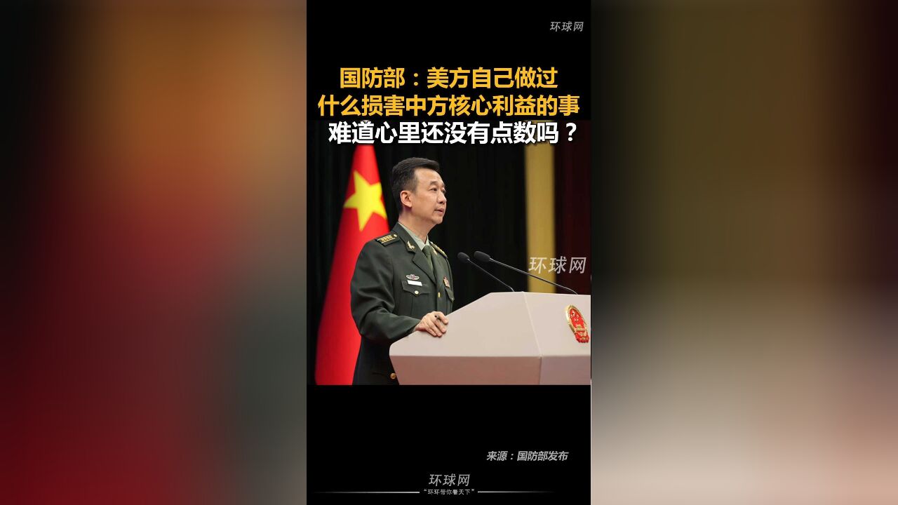 国防部:美方自己做过什么损害中方核心利益的事,难道心里还没有点数吗?