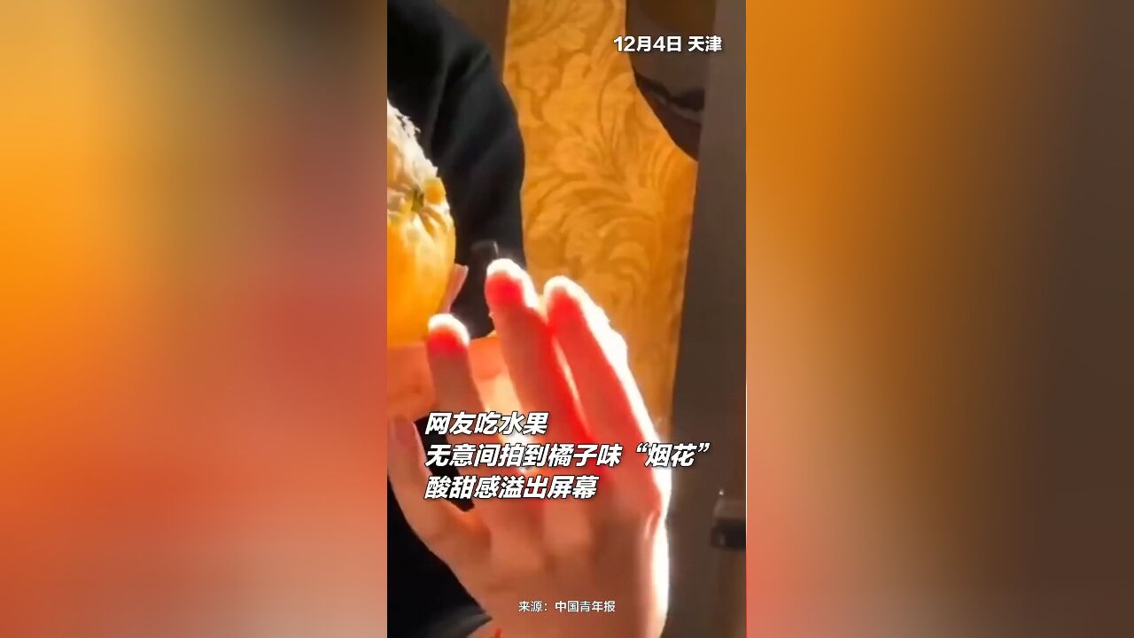 网友分享橘子味“烟花”,酸甜感溢出屏幕!