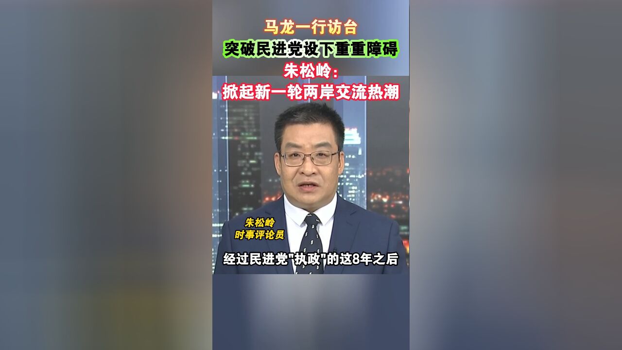 马龙一行访台,突破民进党设下重重障碍,朱松岭:掀起新一轮两岸交流热潮