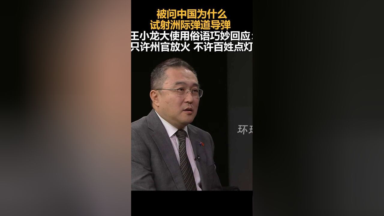 被问中国为什么试射洲际弹道导弹,王小龙大使用俗语巧妙回应:只许州官放火,不许百姓点灯