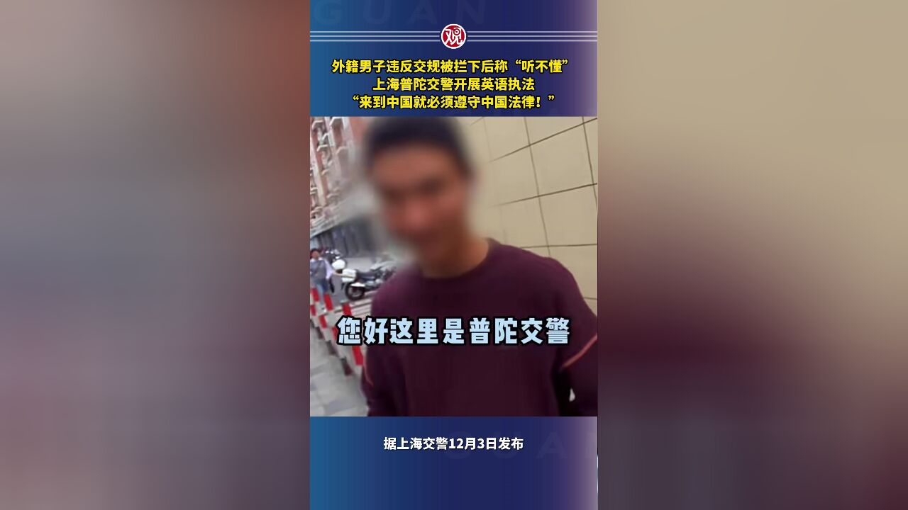 外籍男子违反交规被拦下后称“听不懂”,上海普陀交警开展英语执法:“来到中国就必须遵守中国法律!”