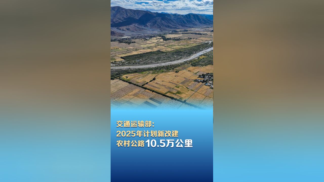 交通运输部:2025年计划新改建农村公路10.5万公里