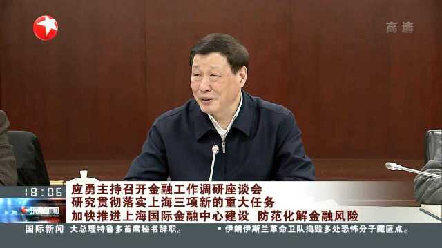 应勇主持召开金融工作调研座谈会研究贯彻落实上海三项新的重大任务 加快推进上海国际金融中心建设 防范化解金融风险