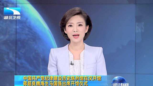 中国共产党纪律建设历史陈列馆在汉开馆 蒋超良魏海生马国强出席开馆仪式