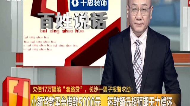 欠债17万疑陷“套路贷”,长沙一男子报警求助:小额贷款平台借款5000元 还款额远超预期无力偿还