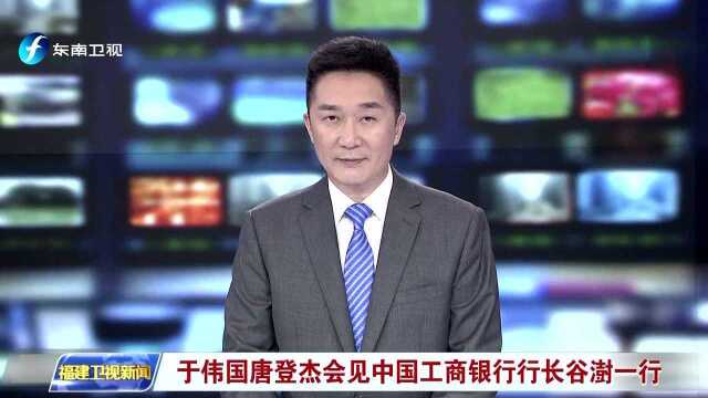 于伟国唐登杰会见中国工商银行行长谷澍一行