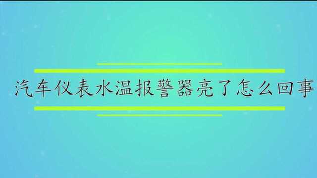 汽车仪表水温报警器亮了怎么回事