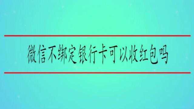 微信不绑定银行卡可以收红包吗