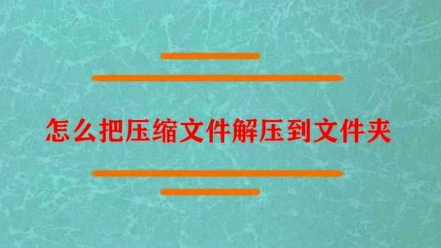 怎么把压缩文件解压到文件夹?