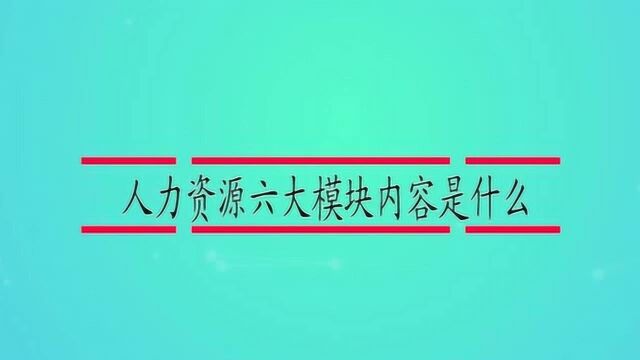 人力资源六大模块内容是什么