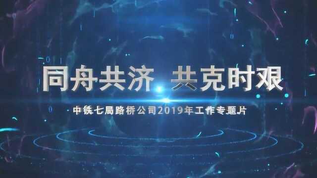 中铁七局路桥公司2019年工作专题片【同舟共济 共克时艰】