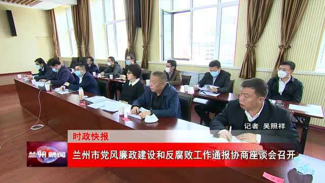 兰州市党风廉政建设和反腐工作通报协商座谈会召开