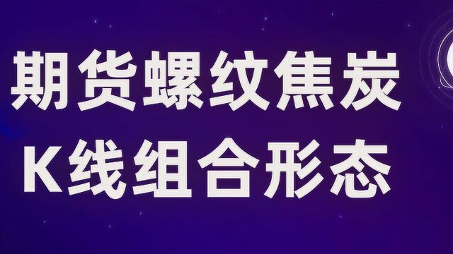 期货螺纹k线理论及常见的k线组合形态 单根K线如何测算买卖点