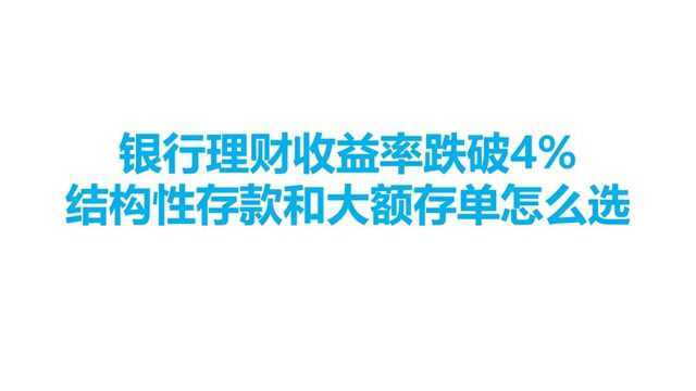 银行理财收益率跌破4%,结构性存款和大额存单怎么选择?