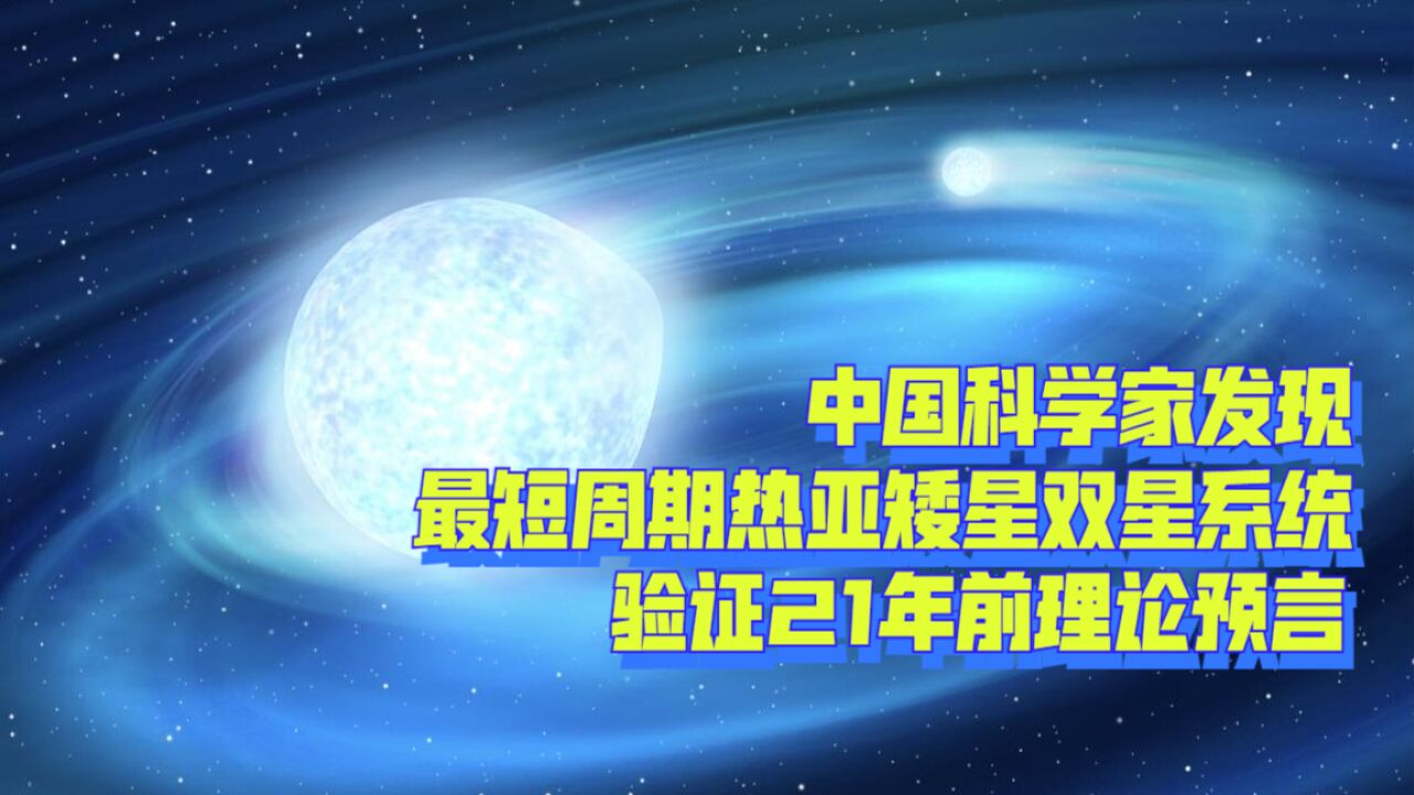 我国科学家发现一对特殊密近双星,验证21年前热亚矮星重要理论语言