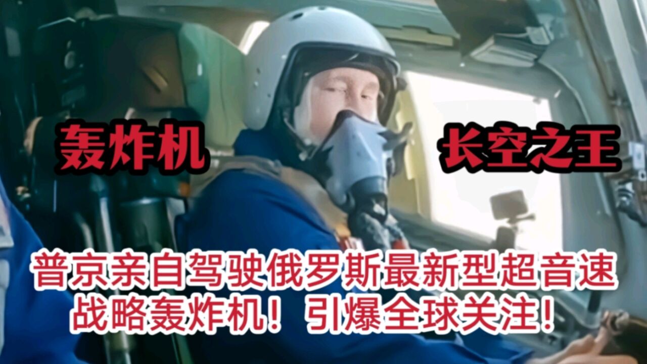 轰炸机长空之王!普京亲自驾驶俄罗斯最新型超音速战略轰炸机!引爆全球关注!