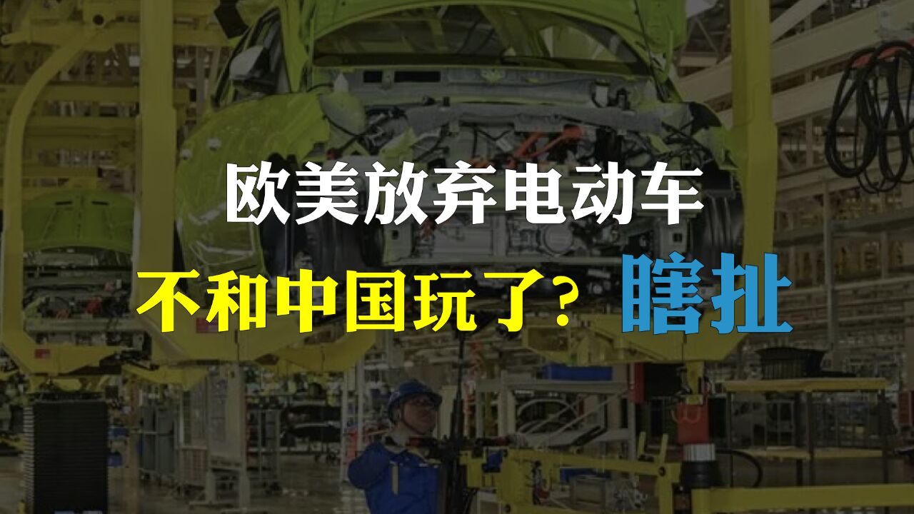 欧美放弃电动车,不和中国玩了?非也,恰恰相反