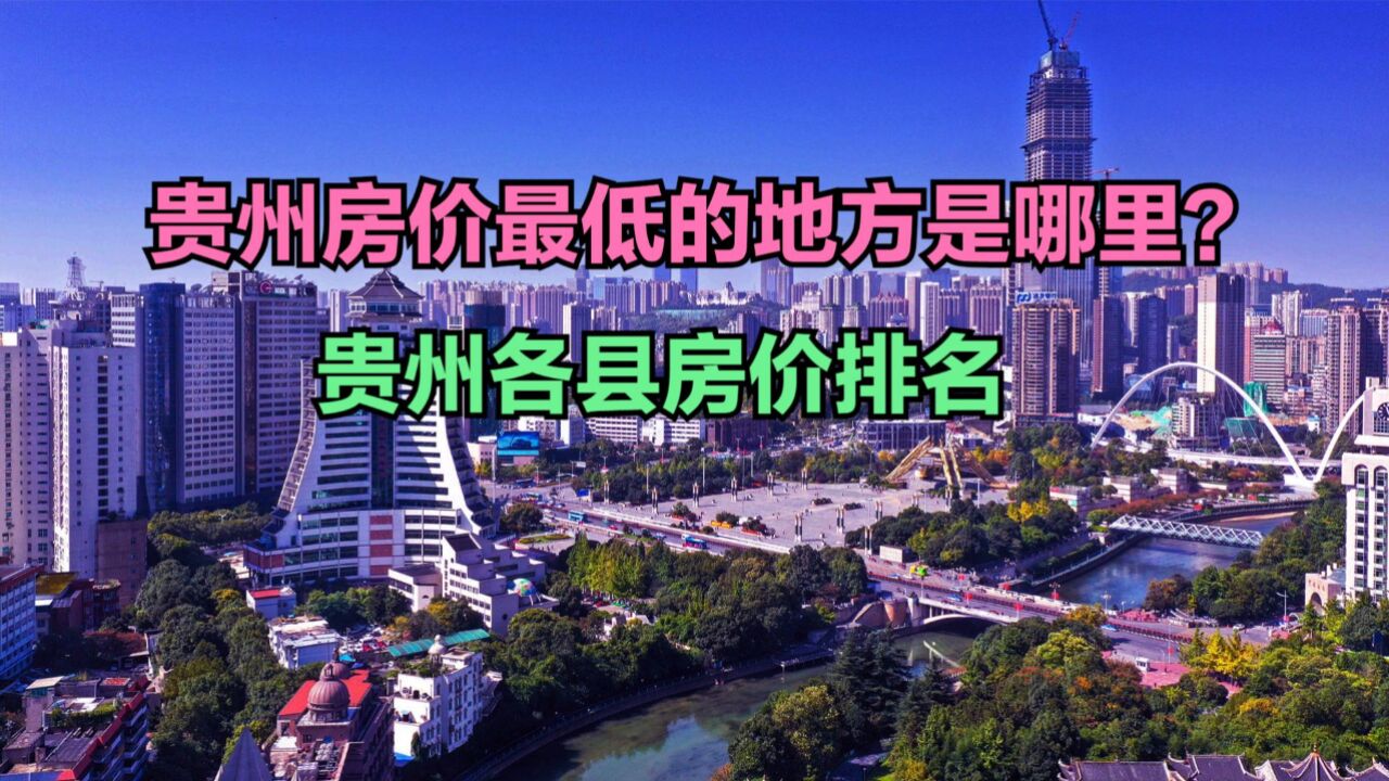 贵州房价最低的地方是哪里?2024最新贵州各县房价排名,一个破万