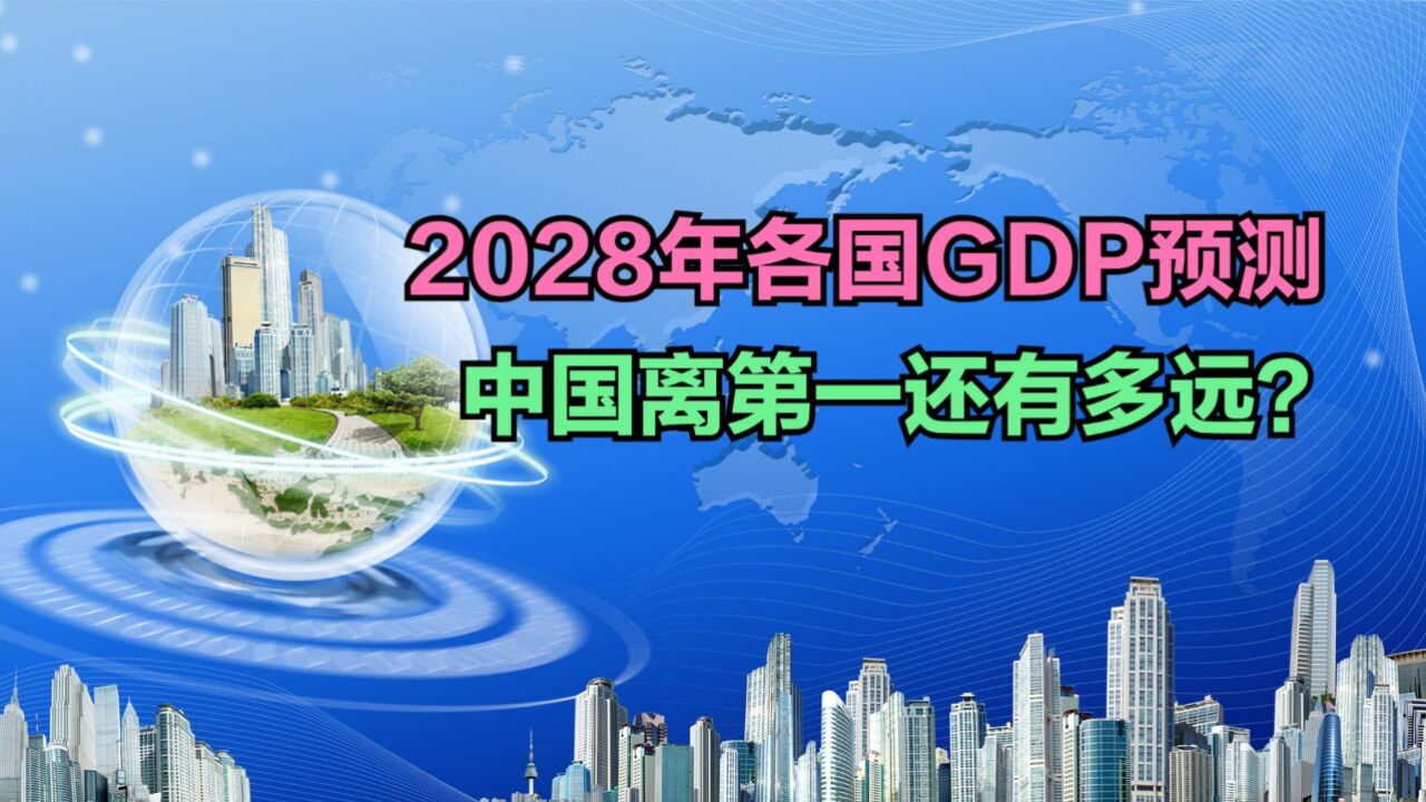 2028年各国GDP预测:印度成全球第3,日本跌至第5,中美差距大吗?