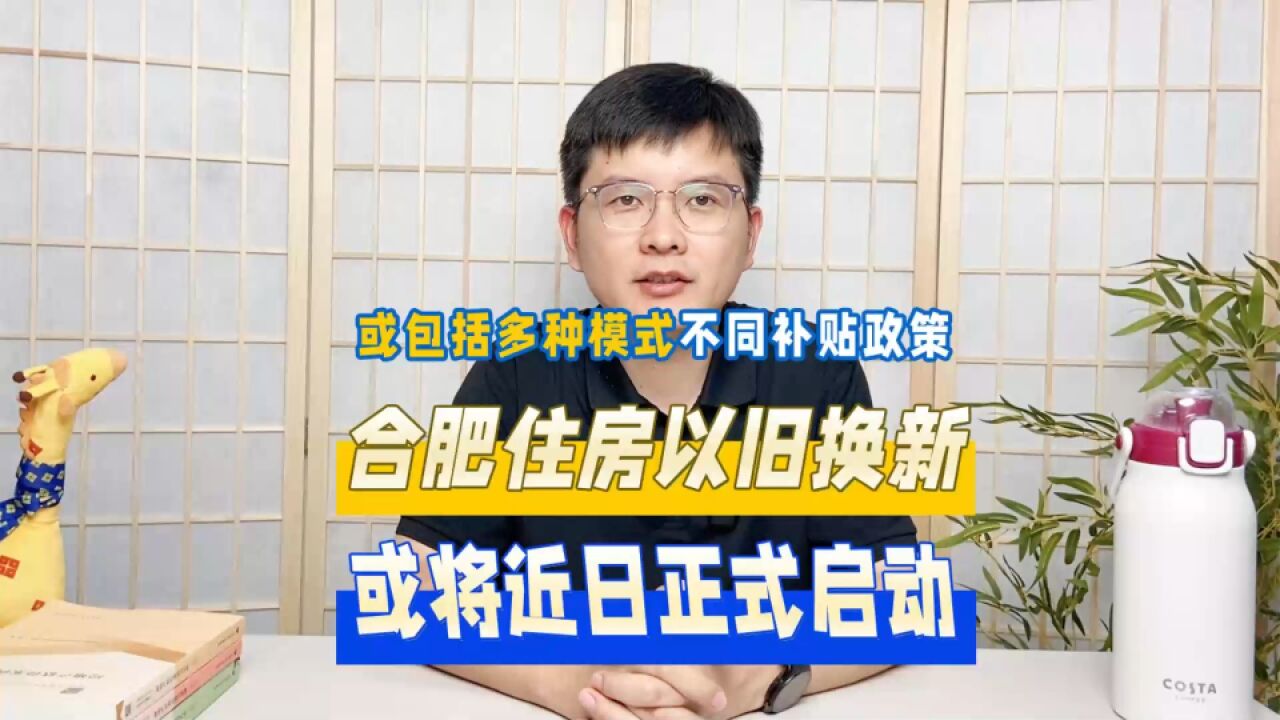 合肥住房以旧换新即将启动,或包括多种类型或不同补贴政策!